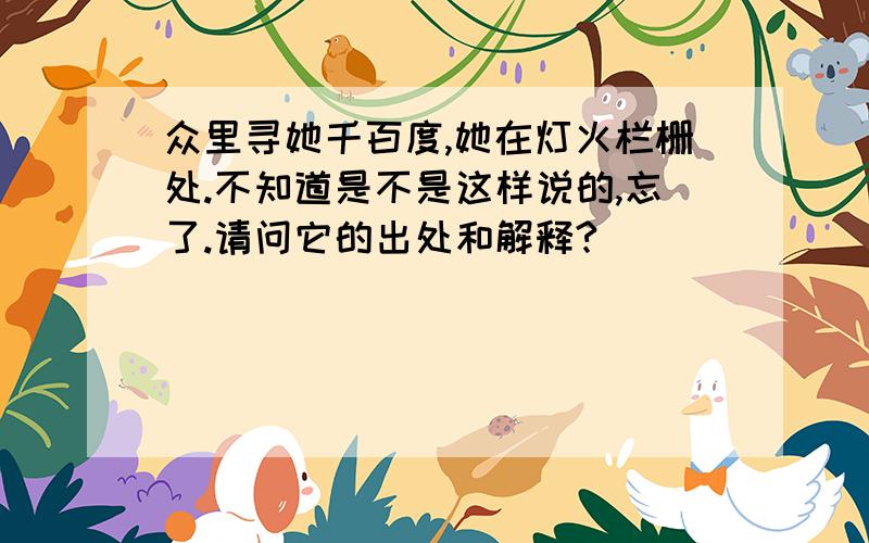 众里寻她千百度,她在灯火栏栅处.不知道是不是这样说的,忘了.请问它的出处和解释?