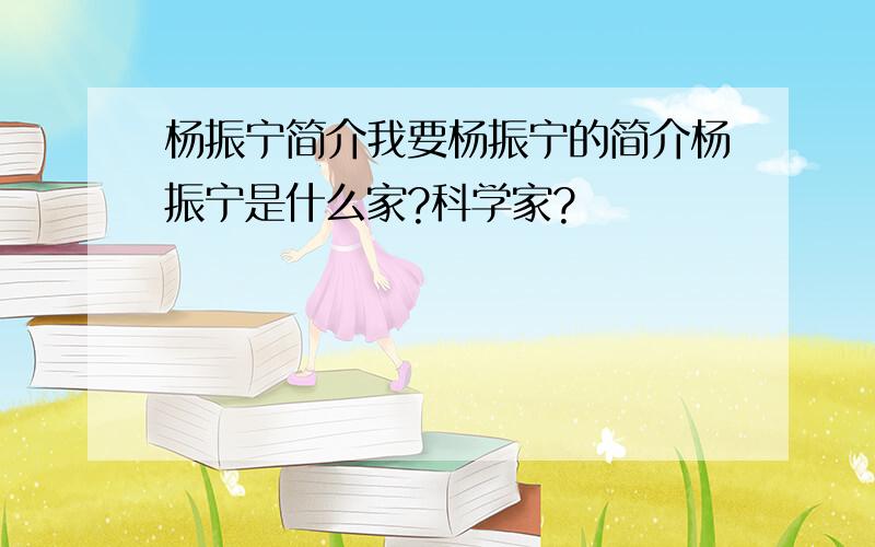 杨振宁简介我要杨振宁的简介杨振宁是什么家?科学家?