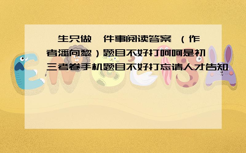 一生只做一件事阅读答案 （作者潘向黎）题目不好打呵呵是初三考卷手机题目不好打忘请人才告知