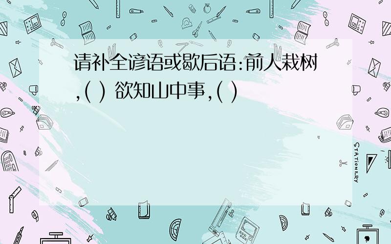 请补全谚语或歇后语:前人栽树,( ) 欲知山中事,( )