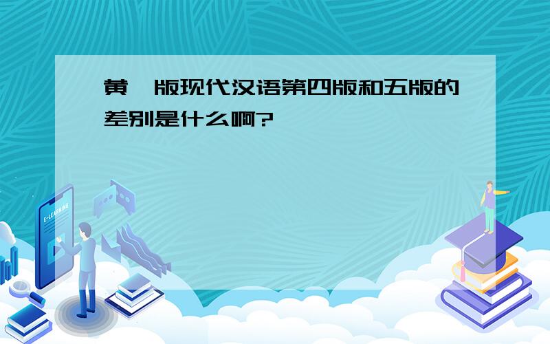 黄廖版现代汉语第四版和五版的差别是什么啊?