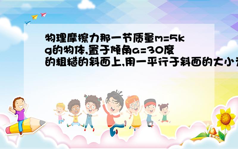 物理摩擦力那一节质量m=5kg的物体,置于倾角a=30度的粗糙的斜面上,用一平行于斜面的大小为30N的力推物体,使其沿斜面向上匀速运动.求地面对斜面M的静摩擦力.