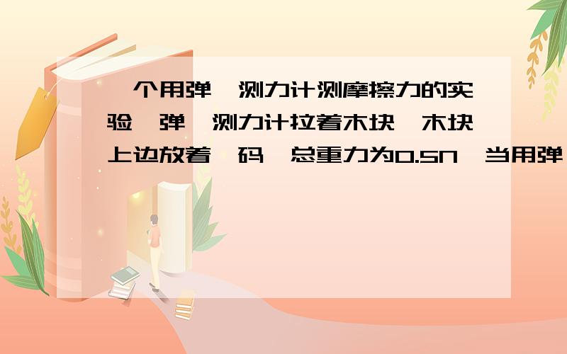 一个用弹簧测力计测摩擦力的实验,弹簧测力计拉着木块,木块上边放着砝码,总重力为0.5N,当用弹簧测力计水平拉木块做匀速直线运动时,砝码与木块之间的摩擦力是多少.老师讲的答案是0啊