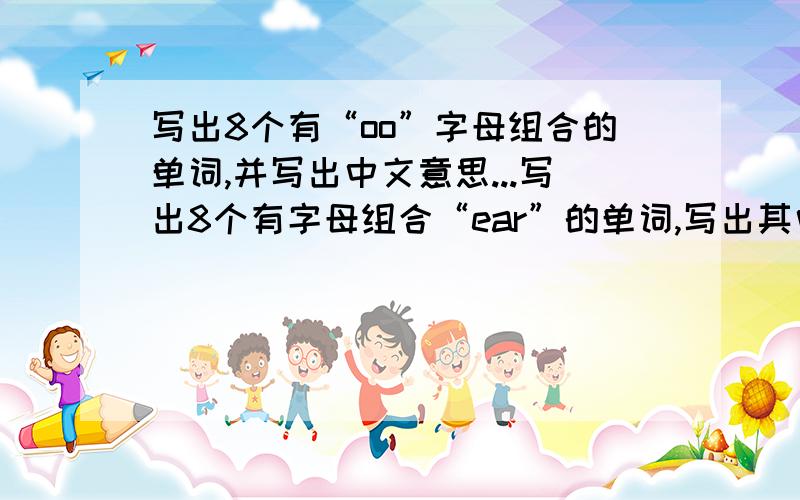 写出8个有“oo”字母组合的单词,并写出中文意思...写出8个有字母组合“ear”的单词,写出其中文意思.