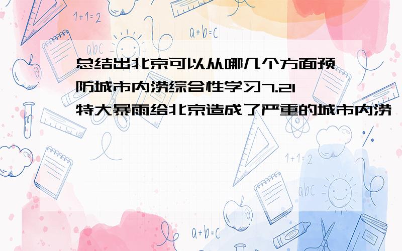 总结出北京可以从哪几个方面预防城市内涝综合性学习7.21特大暴雨给北京造成了严重的城市内涝,损失巨大.请从下列其他国家在排水防涝方面的做法中,总结出北京可以从哪几个方面预防城市