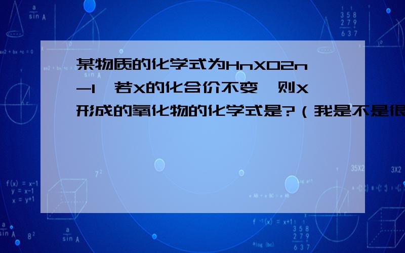 某物质的化学式为HnXO2n-1,若X的化合价不变,则X形成的氧化物的化学式是?（我是不是很笨啊我说）