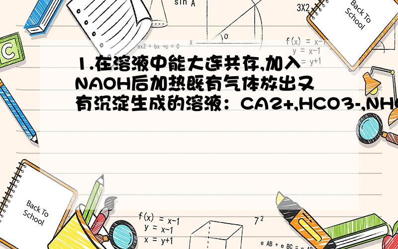 1.在溶液中能大连共存,加入NAOH后加热既有气体放出又有沉淀生成的溶液：CA2+,HCO3-,NH4+,ALO2-2.将MG(OH)2浊液直接倒入已装好滤纸的漏斗中过滤,洗涤并收集沉淀 错3.工业制硫酸,尾气用NAOH吸收 4.物