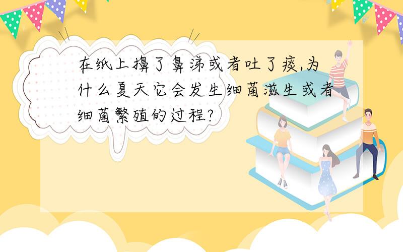 在纸上擤了鼻涕或者吐了痰,为什么夏天它会发生细菌滋生或者细菌繁殖的过程?