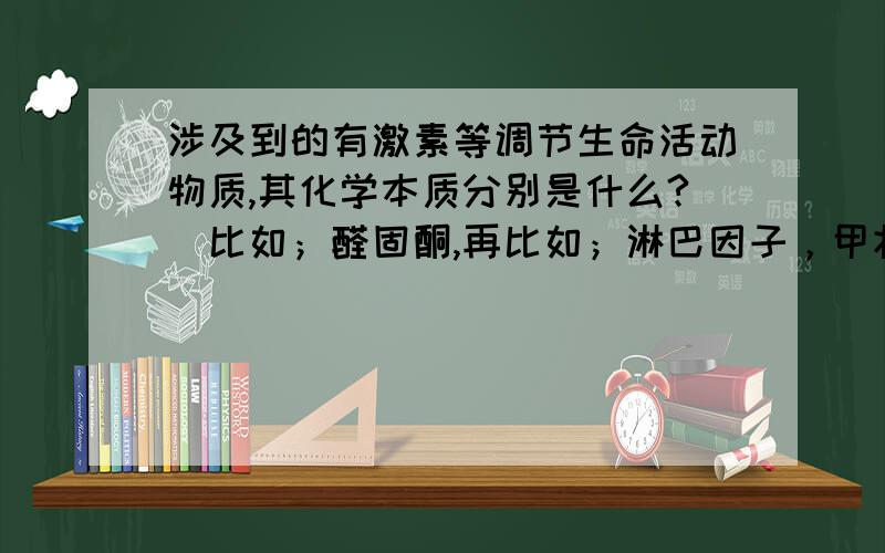 涉及到的有激素等调节生命活动物质,其化学本质分别是什么?（比如；醛固酮,再比如；淋巴因子，甲状腺激素，神经递质。希望能给全一点的解答，越多越好！