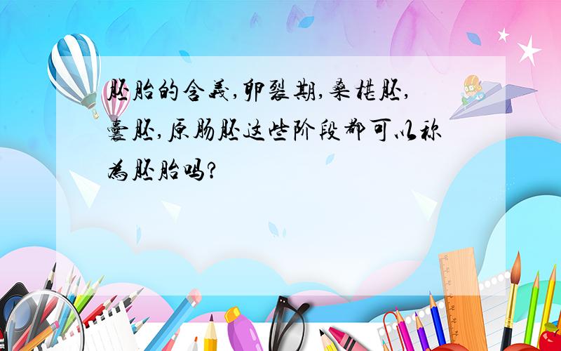 胚胎的含义,卵裂期,桑椹胚,囊胚,原肠胚这些阶段都可以称为胚胎吗?