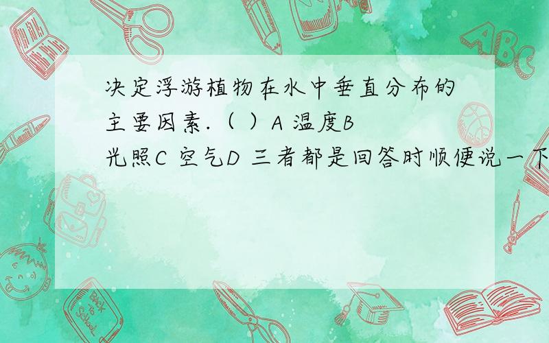 决定浮游植物在水中垂直分布的主要因素.（ ）A 温度B 光照C 空气D 三者都是回答时顺便说一下为啥剩下几个选项不对