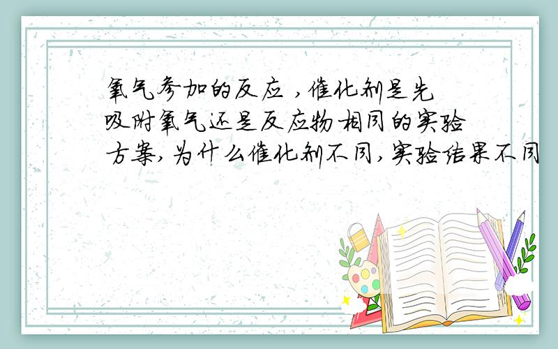 氧气参加的反应 ,催化剂是先吸附氧气还是反应物相同的实验方案,为什么催化剂不同,实验结果不同