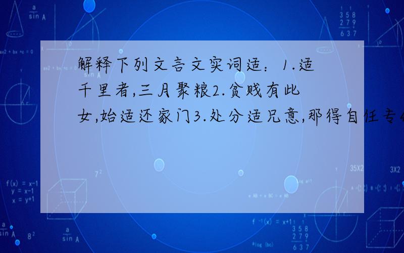 解释下列文言文实词适：1.适千里者,三月聚粮2.贫贱有此女,始适还家门3.处分适兄意,那得自任专4.从上观之适与地平归：1.后五年,吾妻归来2.卒廷见相如,毕礼而归之3.臣请完璧归赵4.江表英豪