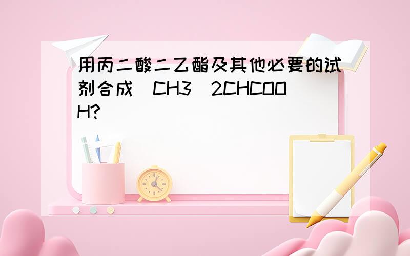 用丙二酸二乙酯及其他必要的试剂合成（CH3）2CHCOOH?