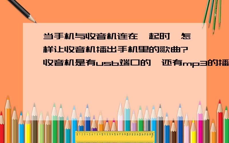 当手机与收音机连在一起时,怎样让收音机播出手机里的歌曲?收音机是有usb端口的,还有mp3的播放模式的.