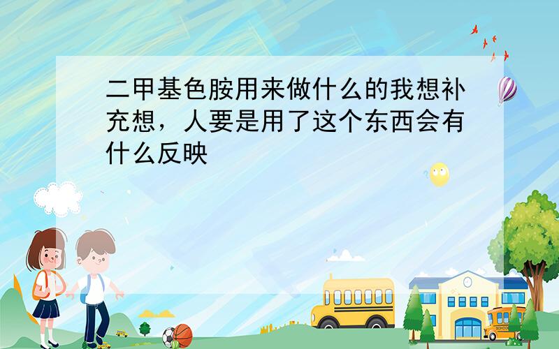 二甲基色胺用来做什么的我想补充想，人要是用了这个东西会有什么反映