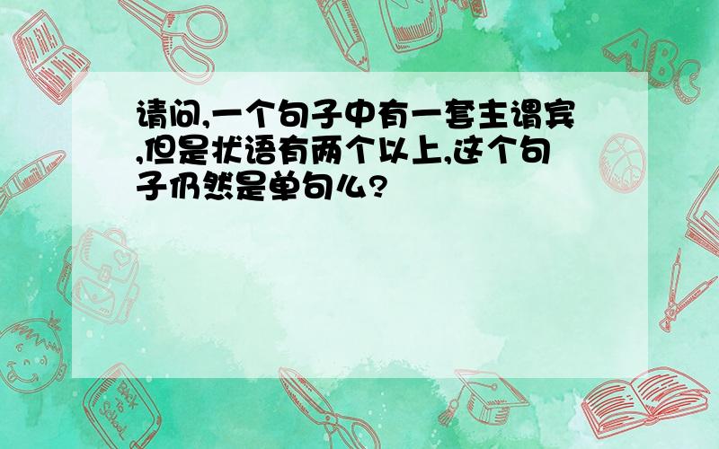 请问,一个句子中有一套主谓宾,但是状语有两个以上,这个句子仍然是单句么?