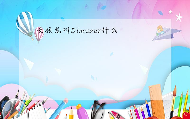 长颈龙叫Dinosaur什么