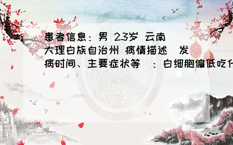 患者信息：男 23岁 云南 大理白族自治州 病情描述(发病时间、主要症状等)：白细胞偏低吃什么好!胆红什么也是低吃点什么好!想得到怎样的帮助：吃些什么好!药和蔬菜等等······