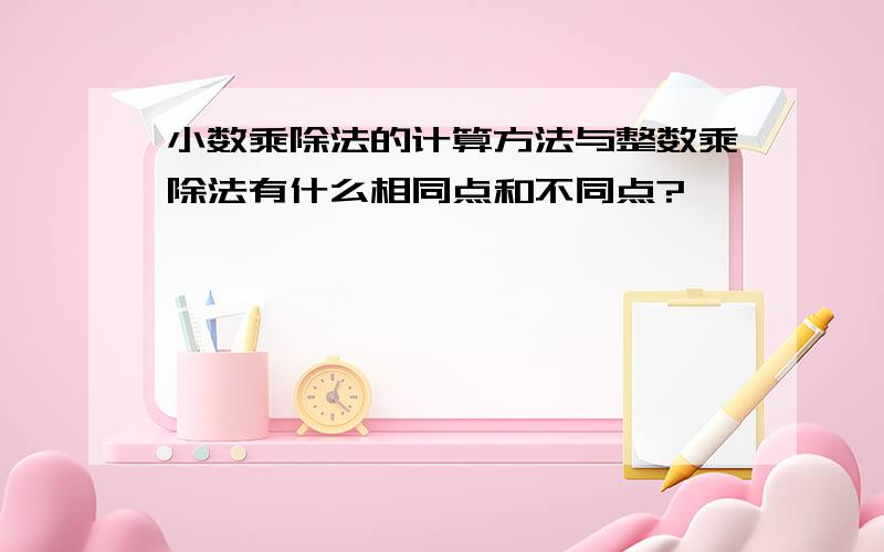 小数乘除法的计算方法与整数乘除法有什么相同点和不同点?