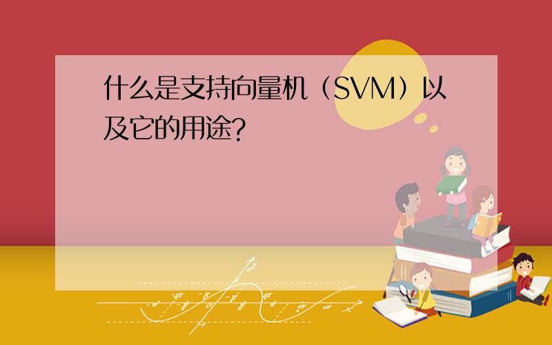 什么是支持向量机（SVM）以及它的用途?