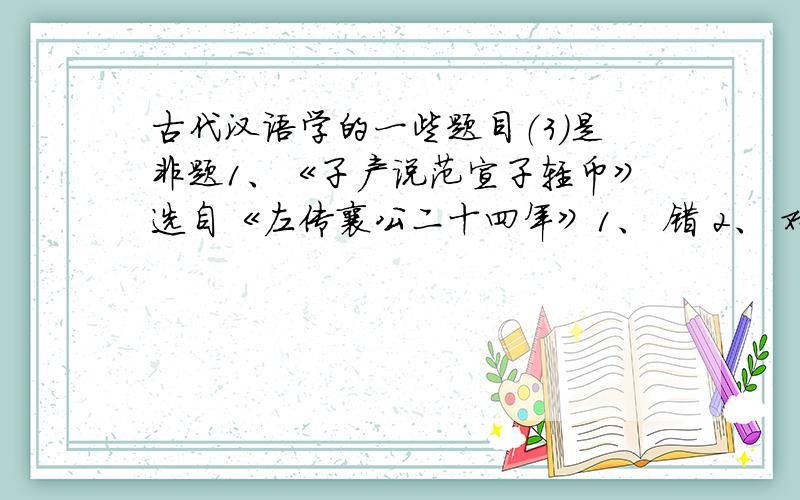 古代汉语学的一些题目（3）是非题1、《子产说范宣子轻币》选自《左传襄公二十四年》1、 错 2、 对 2 、“卒之东郭墦间之祭者,乞其余”（《孟子.离娄》）句中的“墦”读作 fán,词义 是：