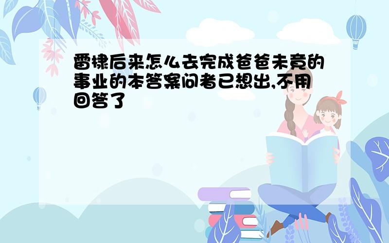 雷棣后来怎么去完成爸爸未竟的事业的本答案问者已想出,不用回答了