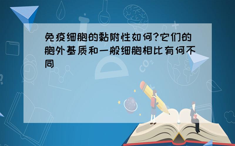 免疫细胞的黏附性如何?它们的胞外基质和一般细胞相比有何不同