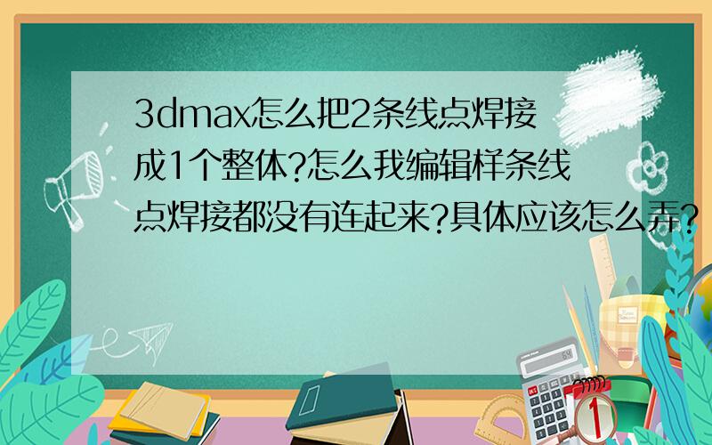 3dmax怎么把2条线点焊接成1个整体?怎么我编辑样条线点焊接都没有连起来?具体应该怎么弄?