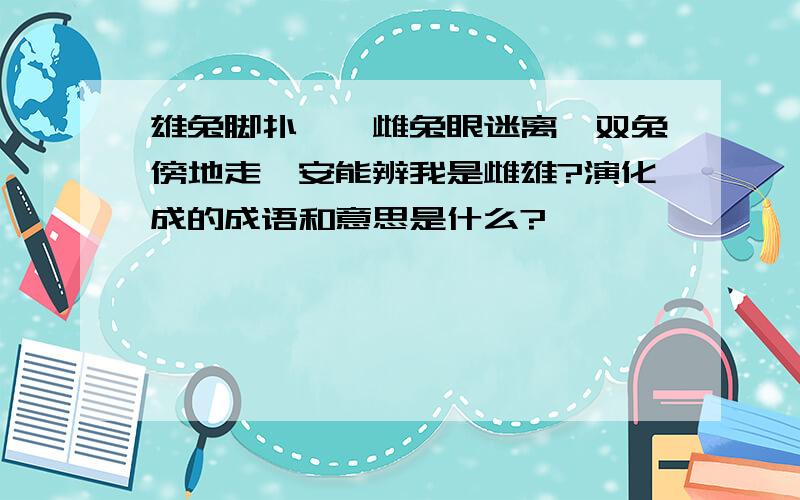 雄兔脚扑朔,雌兔眼迷离,双兔傍地走,安能辨我是雌雄?演化成的成语和意思是什么?