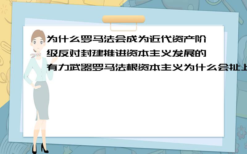 为什么罗马法会成为近代资产阶级反对封建推进资本主义发展的有力武器罗马法根资本主义为什么会扯上关系