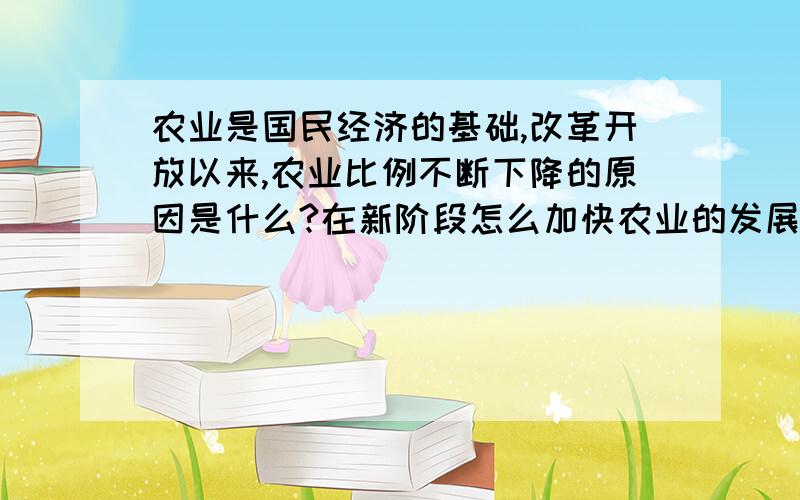 农业是国民经济的基础,改革开放以来,农业比例不断下降的原因是什么?在新阶段怎么加快农业的发展?