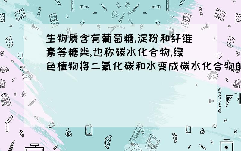 生物质含有葡萄糖,淀粉和纤维素等糖类,也称碳水化合物,绿色植物将二氧化碳和水变成碳水化合物的过程称为什么写出由二氧化碳,水变成葡萄糖的化学方程式