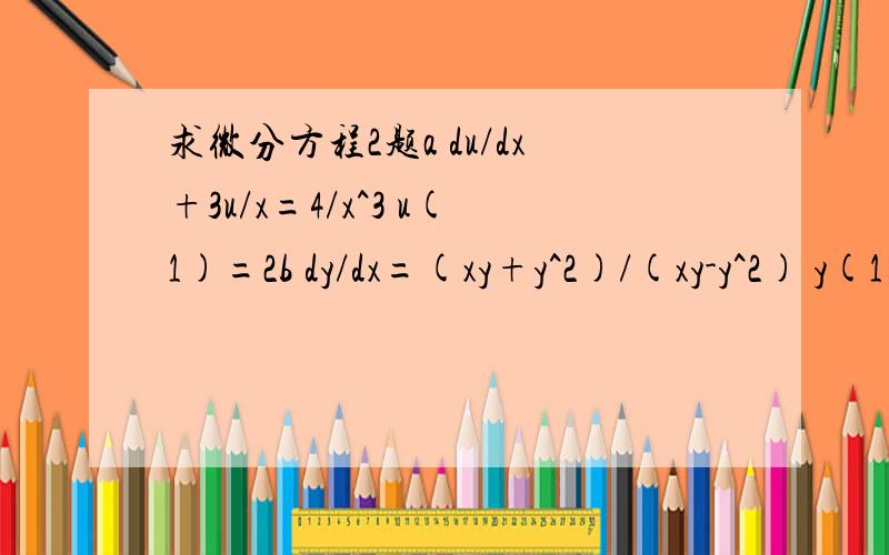 求微分方程2题a du/dx+3u/x=4/x^3 u(1)=2b dy/dx=(xy+y^2)/(xy-y^2) y(1)=2有不明确的可以看图