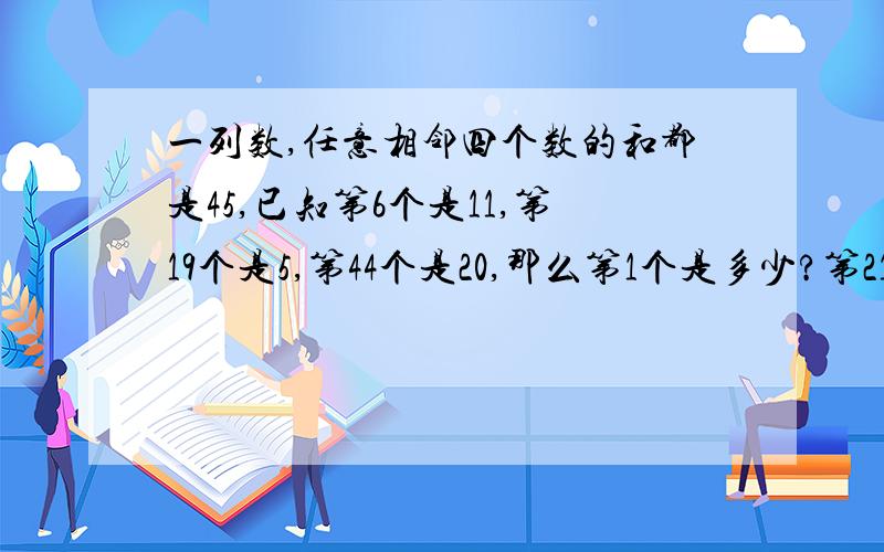 一列数,任意相邻四个数的和都是45,已知第6个是11,第19个是5,第44个是20,那么第1个是多少?第210个数是多少?