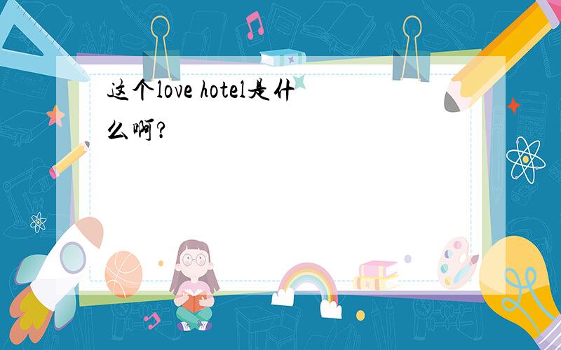 这个love hotel是什么啊?