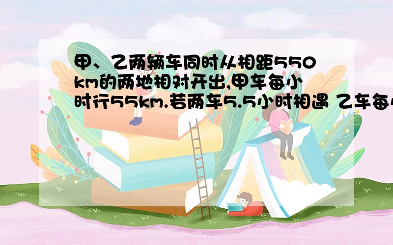 甲、乙两辆车同时从相距550km的两地相对开出,甲车每小时行55km.若两车5.5小时相遇 乙车每小时行多少千米用方程解还有一题：  张中家新买了164平方米的套房，他家客厅里是一个正方形形状