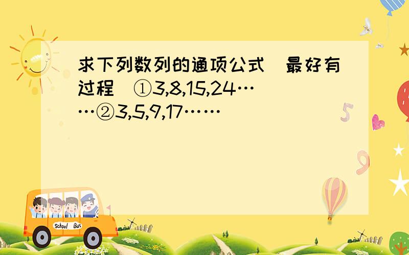 求下列数列的通项公式（最好有过程）①3,8,15,24……②3,5,9,17……