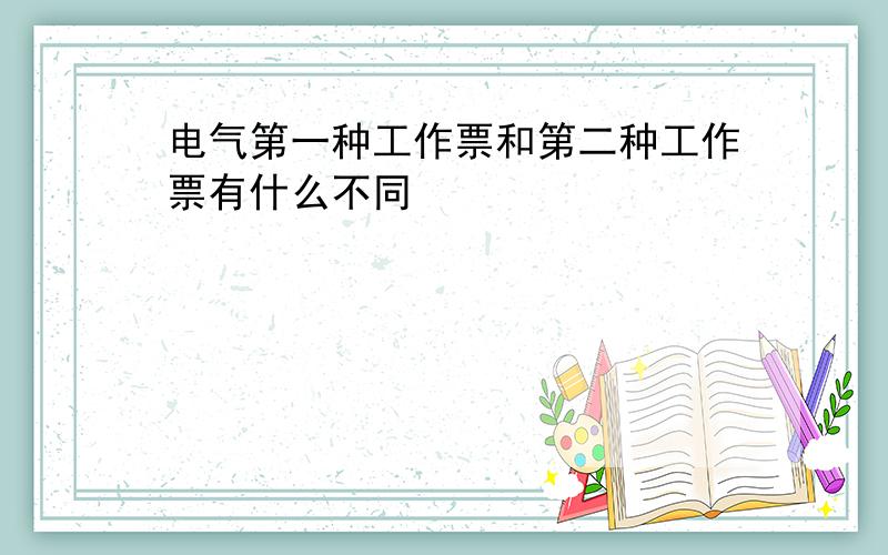 电气第一种工作票和第二种工作票有什么不同