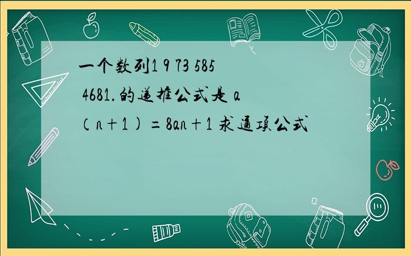 一个数列1 9 73 585 4681.的递推公式是 a（n+1)=8an+1 求通项公式