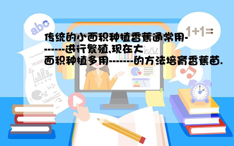 传统的小面积种植香蕉通常用-------进行繁殖,现在大面积种植多用-------的方法培育香蕉苗.