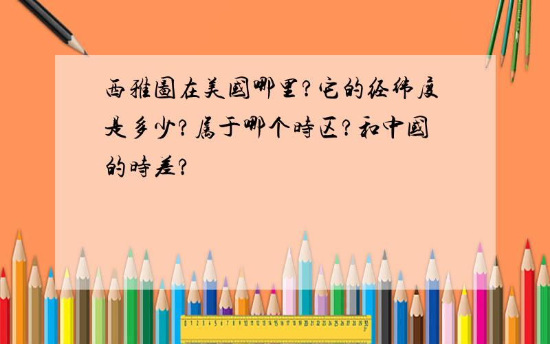 西雅图在美国哪里?它的经纬度是多少?属于哪个时区?和中国的时差?