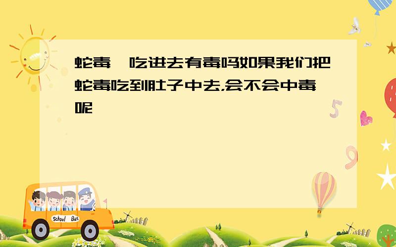 蛇毒,吃进去有毒吗如果我们把蛇毒吃到肚子中去，会不会中毒呢