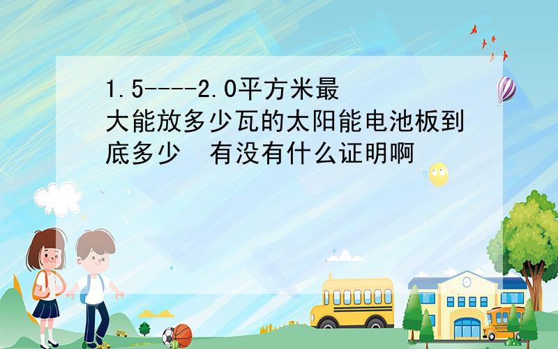 1.5----2.0平方米最大能放多少瓦的太阳能电池板到底多少  有没有什么证明啊