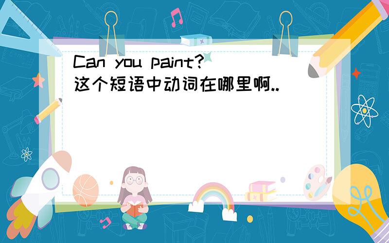 Can you paint?这个短语中动词在哪里啊..