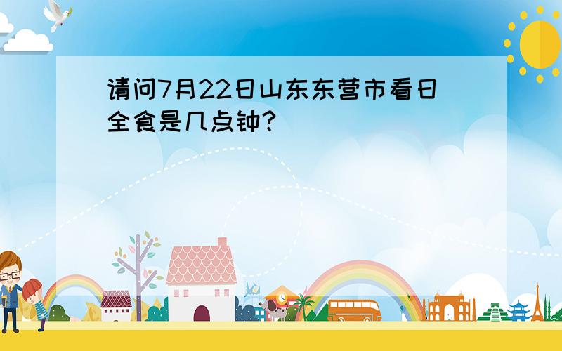 请问7月22日山东东营市看日全食是几点钟?