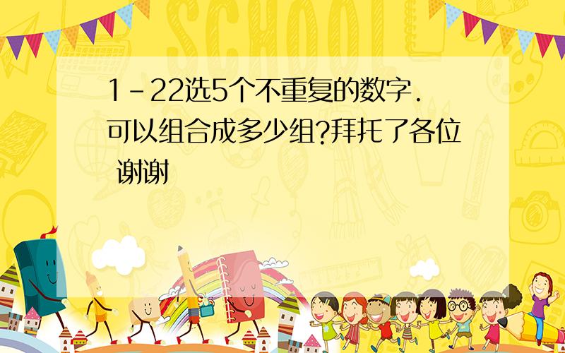 1-22选5个不重复的数字.可以组合成多少组?拜托了各位 谢谢