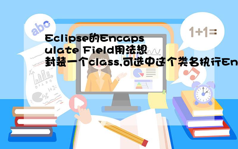 Eclipse的Encapsulate Field用法想封装一个class,可选中这个类名执行Encapsulate Field显示不能封装,这是怎么回事啊?