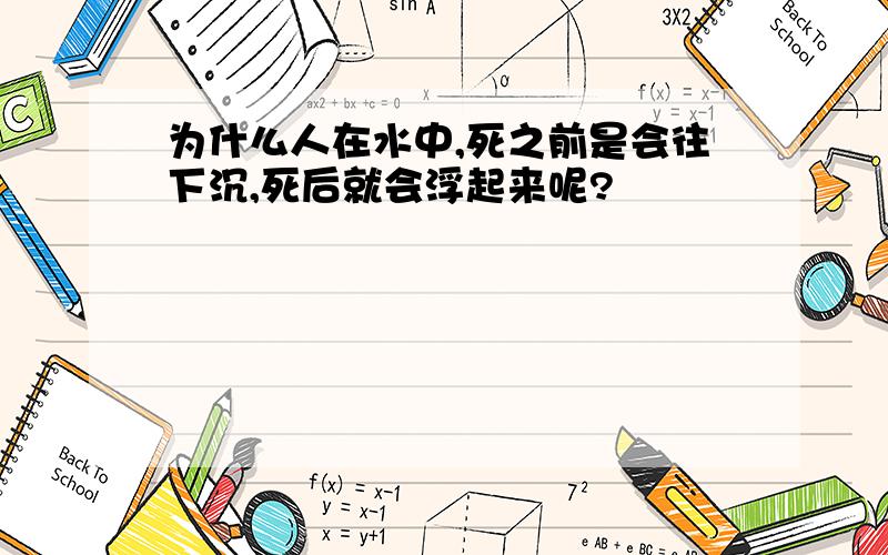 为什么人在水中,死之前是会往下沉,死后就会浮起来呢?