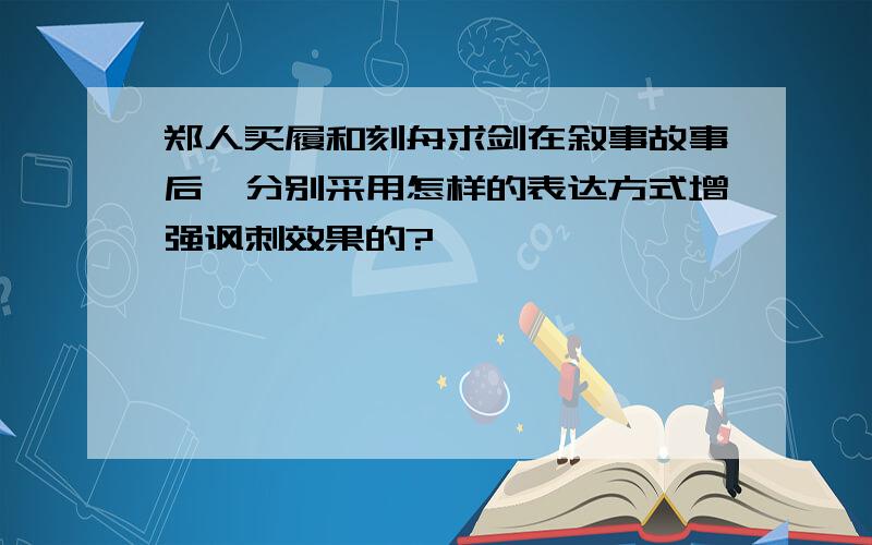 郑人买履和刻舟求剑在叙事故事后,分别采用怎样的表达方式增强讽刺效果的?